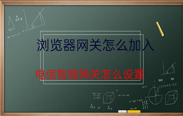 浏览器网关怎么加入 电信智能网关怎么设置？